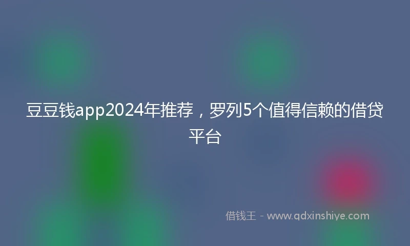 豆豆钱app2024年推荐，罗列5个值得信赖的借贷平台