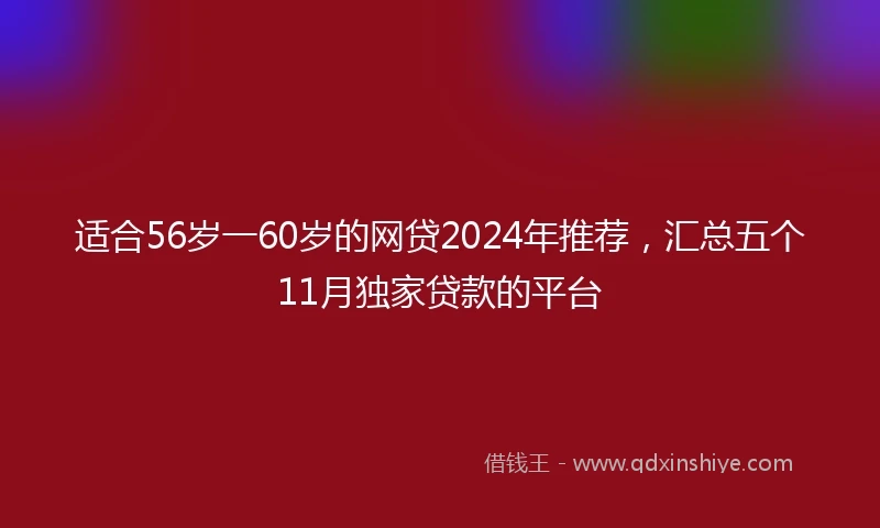 适合56岁一60岁的网贷2024年推荐，汇总五个11月独家贷款的平台