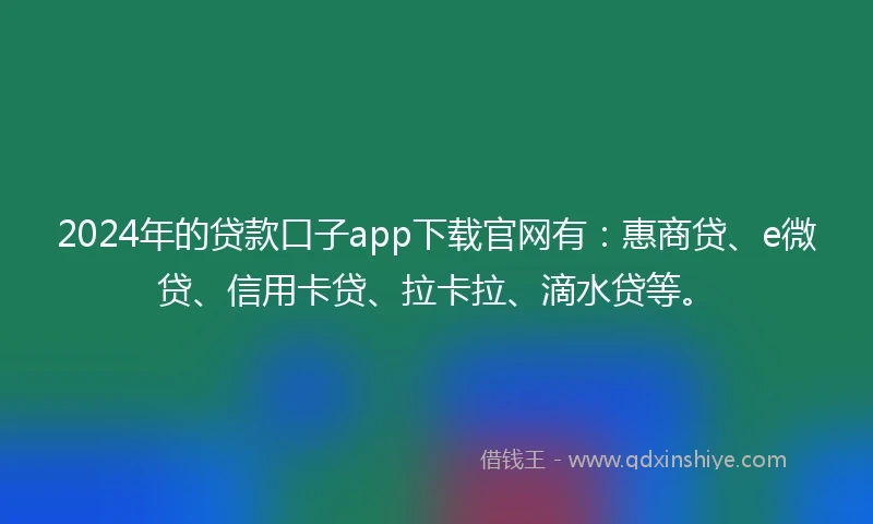 2024年的贷款口子app下载官网有：惠商贷、e微贷、信用卡贷、拉卡拉、滴水贷等。