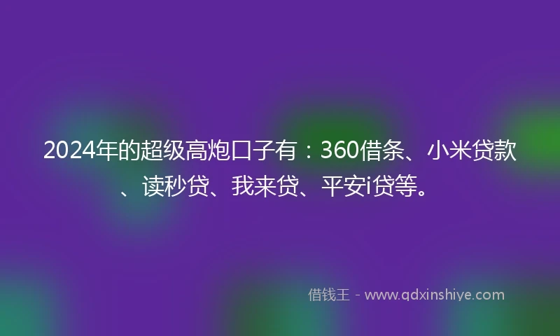 2024年的超级高炮口子有：360借条、小米贷款、读秒贷、我来贷、平安i贷等。
