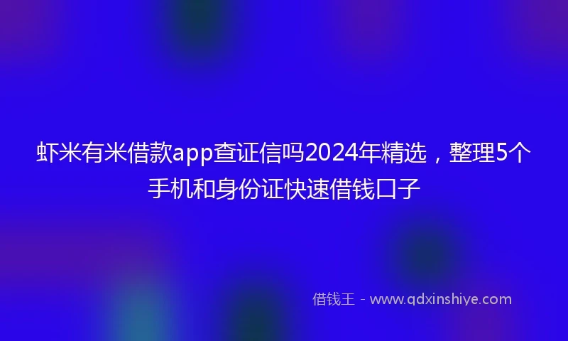 虾米有米借款app查证信吗2024年精选，整理5个手机和身份证快速借钱口子