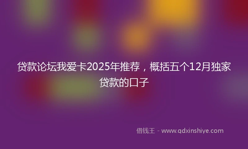 贷款论坛我爱卡2025年推荐，概括五个12月独家贷款的口子