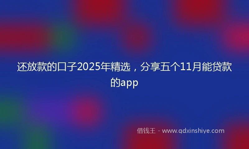 还放款的口子2025年精选，分享五个11月能贷款的app