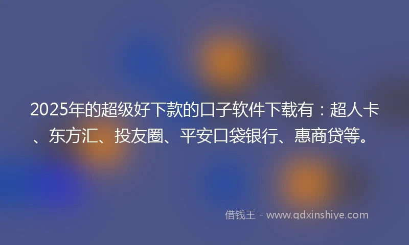 2025年的超级好下款的口子软件下载有：超人卡、东方汇、投友圈、平安口袋银行、惠商贷等。