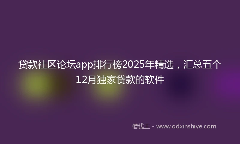贷款社区论坛app排行榜2025年精选，汇总五个12月独家贷款的软件