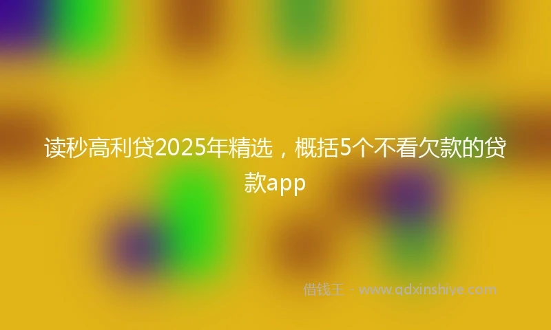 读秒高利贷2025年精选，概括5个不看欠款的贷款app
