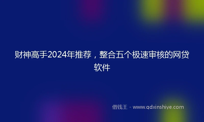 财神高手2024年推荐，整合五个极速审核的网贷软件