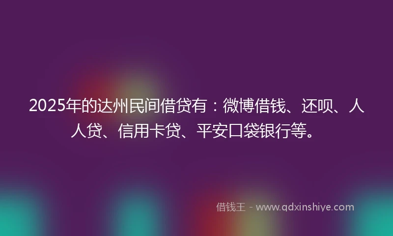 2025年的达州民间借贷有：微博借钱、还呗、人人贷、信用卡贷、平安口袋银行等。