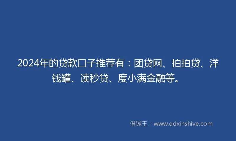 2024年的贷款口子推荐有:团贷网、拍拍贷、洋钱罐、读秒贷、度小满金融等。