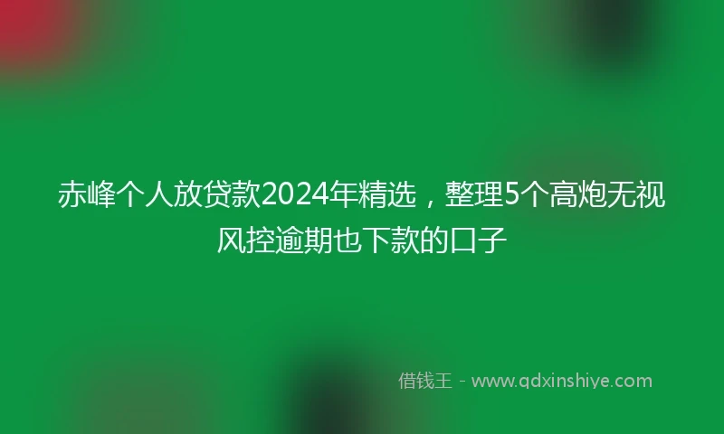 赤峰个人放贷款2024年精选，整理5个高炮无视风控逾期也下款的口子