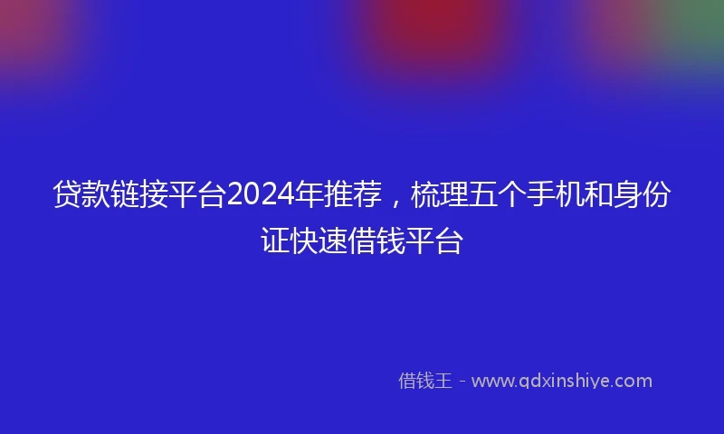 贷款链接平台2024年推荐,梳理五个手机和身份证快速借钱平台
