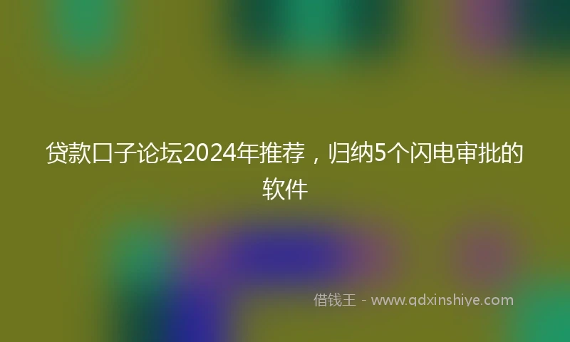 贷款口子论坛2024年推荐，归纳5个闪电审批的软件
