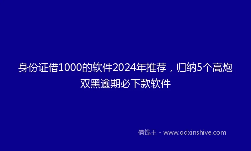 身份证借1000的软件2024年推荐，归纳5个高炮双黑逾期必下款软件