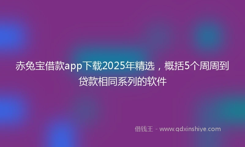 赤兔宝借款app下载2025年精选,概括5个周周到贷款相同系列的软件
