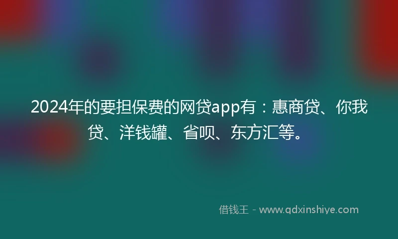 2024年的要担保费的网贷app有：惠商贷、你我贷、洋钱罐、省呗、东方汇等。