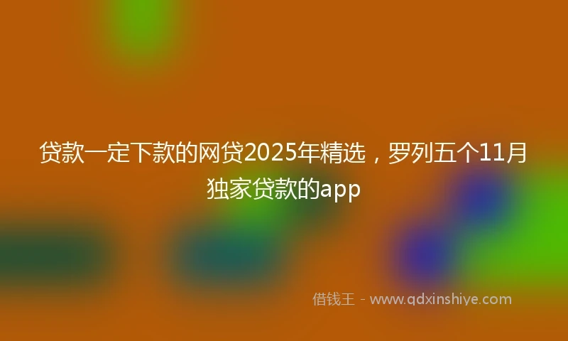 贷款一定下款的网贷2025年精选，罗列五个11月独家贷款的app