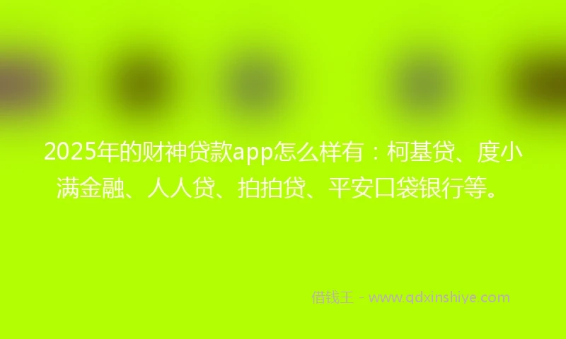 2025年的财神贷款app怎么样有：柯基贷、度小满金融、人人贷、拍拍贷、平安口袋银行等。