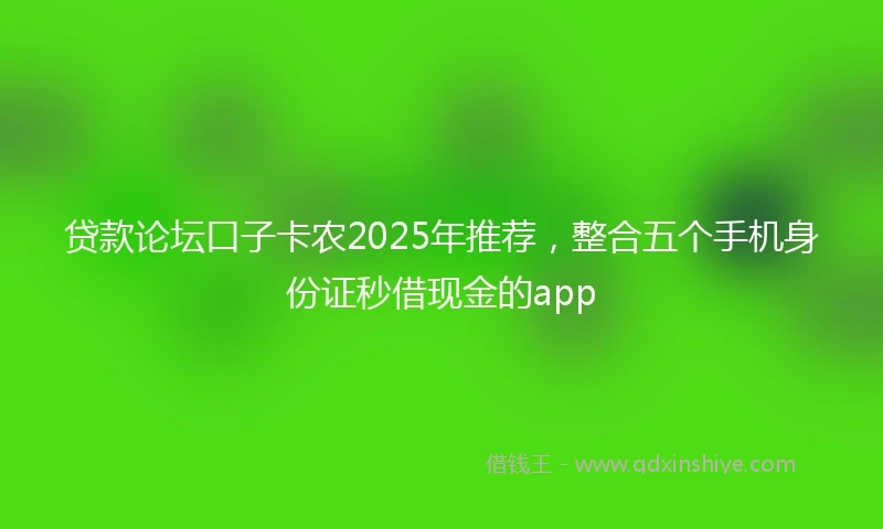 贷款论坛口子卡农2025年推荐，整合五个手机身份证秒借现金的app
