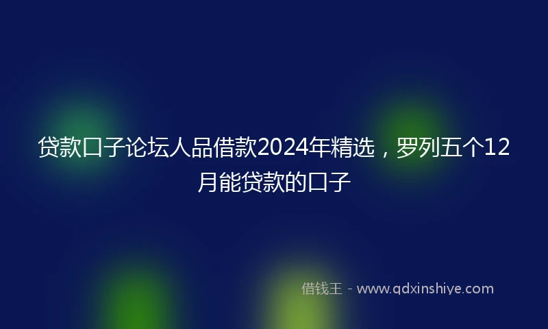 贷款口子论坛人品借款2024年精选，罗列五个12月能贷款的口子