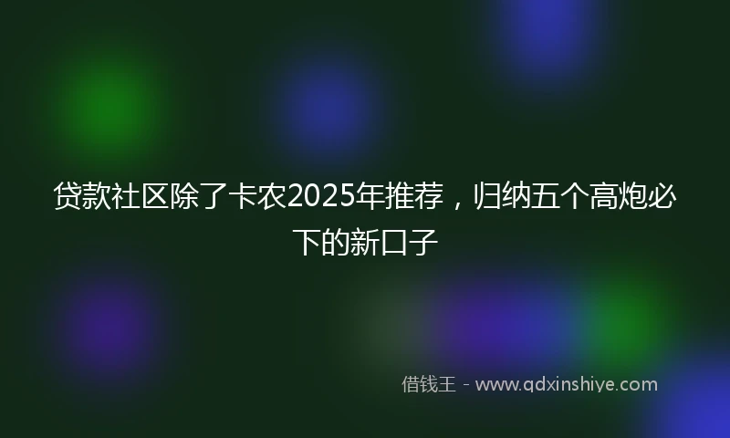 贷款社区除了卡农2025年推荐，归纳五个高炮必下的新口子