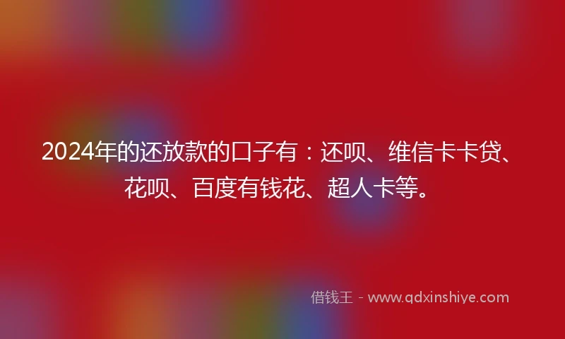 2024年的还放款的口子有：还呗、维信卡卡贷、花呗、百度有钱花、超人卡等。