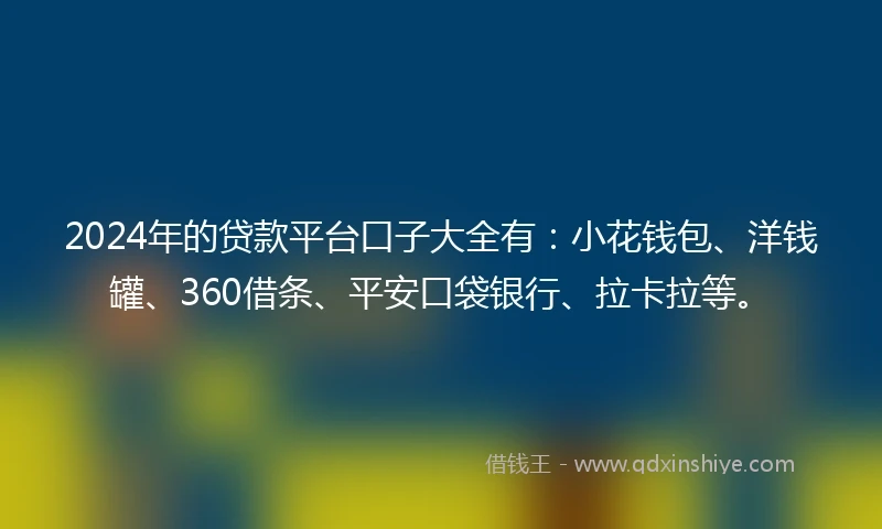 2024年的贷款平台口子大全有：小花钱包、洋钱罐、360借条、平安口袋银行、拉卡拉等。