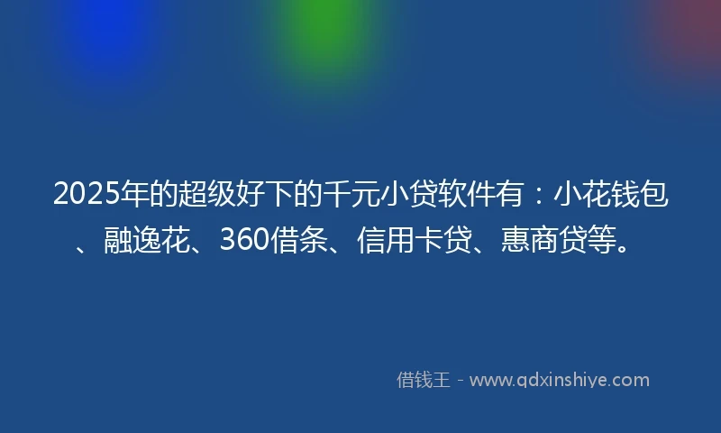 2025年的超级好下的千元小贷软件有：小花钱包、融逸花、360借条、信用卡贷、惠商贷等。