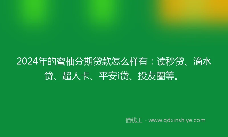 2024年的蜜柚分期贷款怎么样有：读秒贷、滴水贷、超人卡、平安i贷、投友圈等。