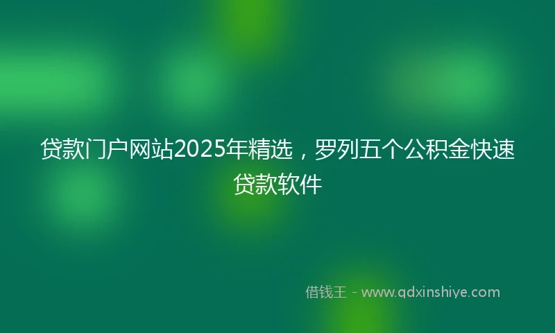 贷款门户网站2025年精选，罗列五个公积金快速贷款软件