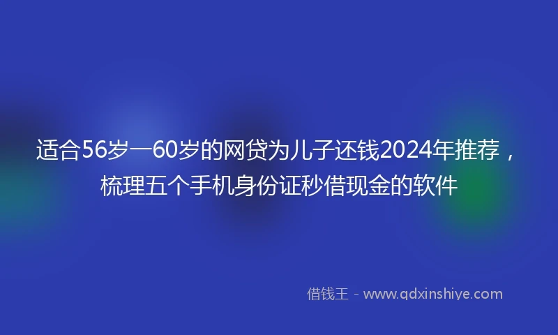 适合56岁一60岁的网贷为儿子还钱2024年推荐，梳理五个手机身份证秒借现金的软件