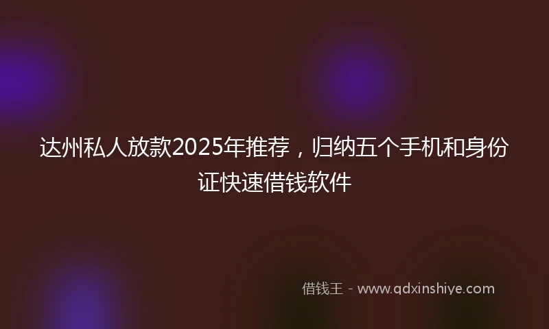 达州私人放款2025年推荐，归纳五个手机和身份证快速借钱软件