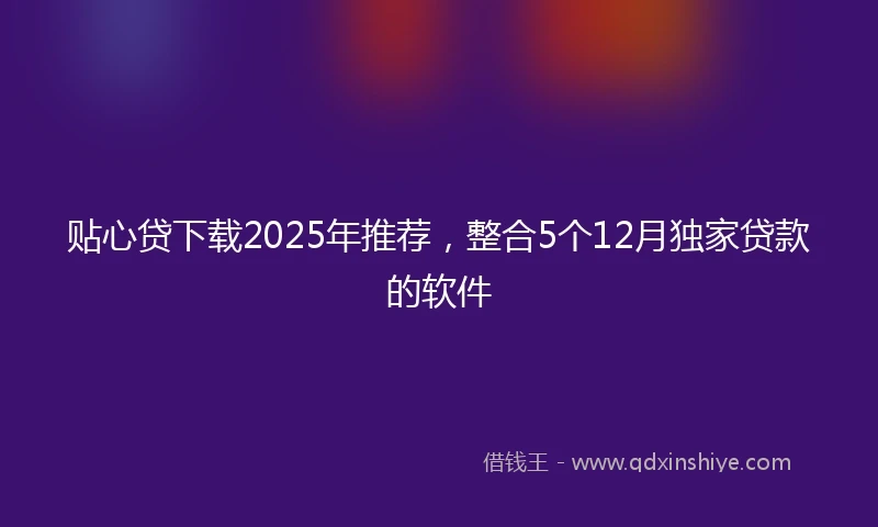 贴心贷下载2025年推荐，整合5个12月独家贷款的软件