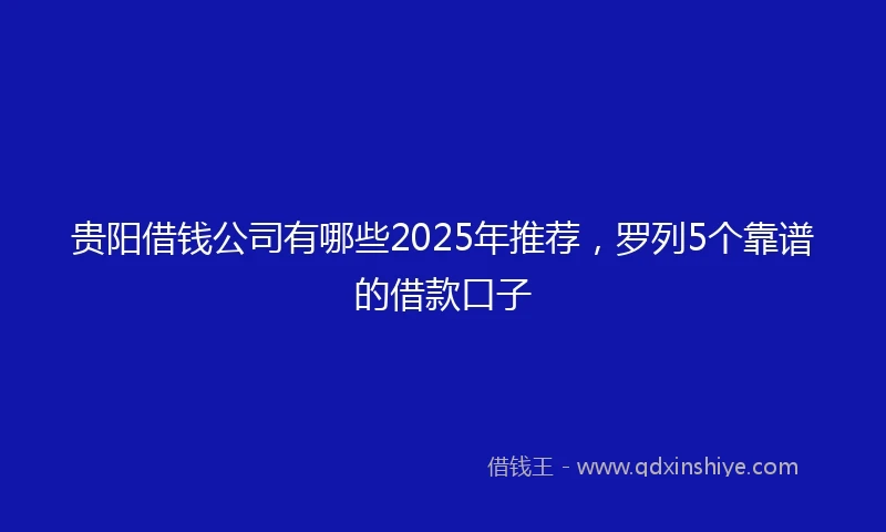 贵阳借钱公司有哪些2025年推荐，罗列5个靠谱的借款口子