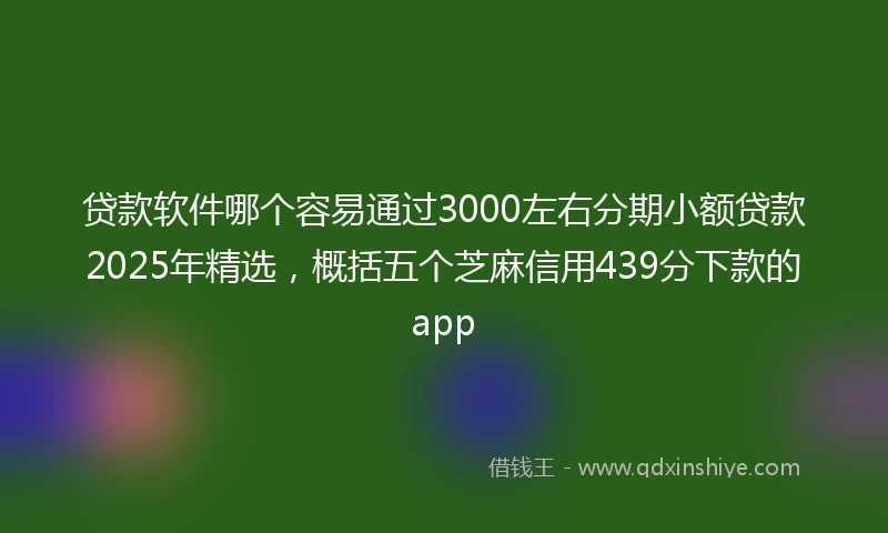 贷款软件哪个容易通过3000左右分期小额贷款2025年精选，概括五个芝麻信用439分下款的app