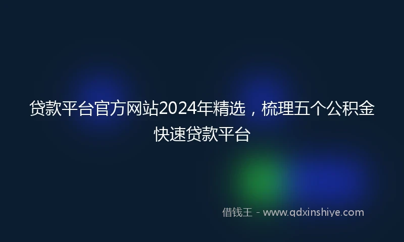 贷款平台官方网站2024年精选，梳理五个公积金快速贷款平台