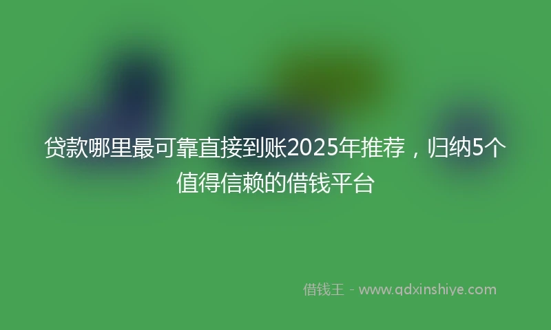 贷款哪里最可靠直接到账2025年推荐，归纳5个值得信赖的借钱平台