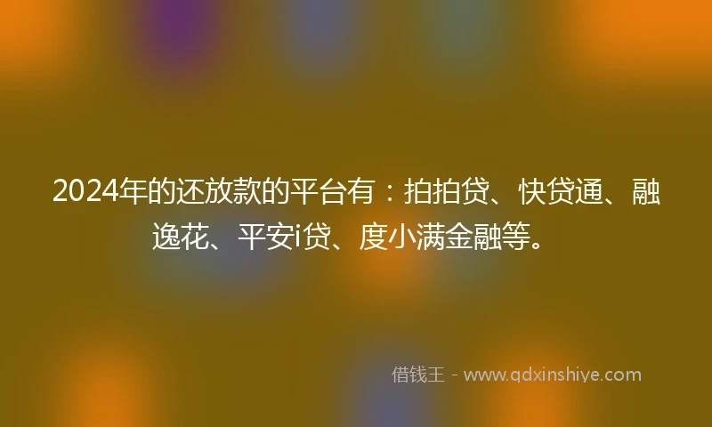 2024年的还放款的平台有：拍拍贷、快贷通、融逸花、平安i贷、度小满金融等。