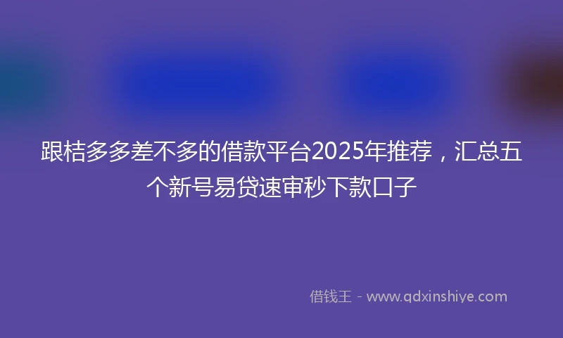跟桔多多差不多的借款平台2025年推荐，汇总五个新号易贷速审秒下款口子