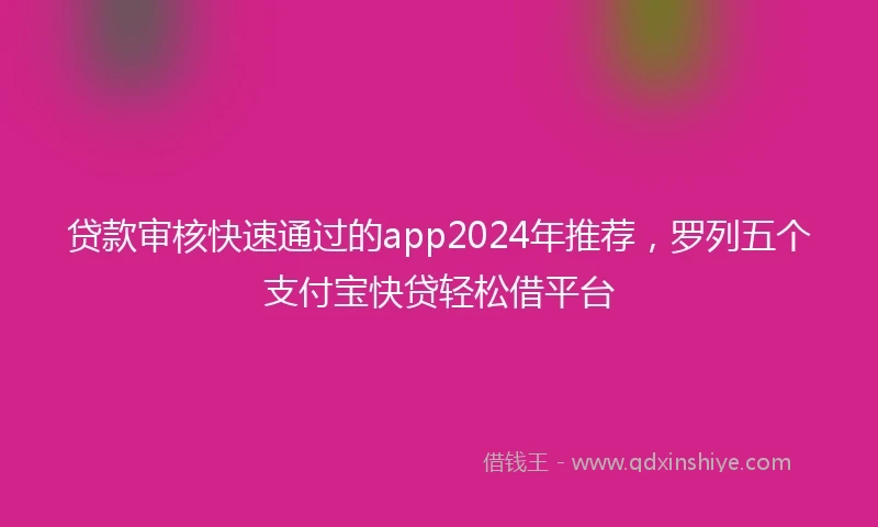 贷款审核快速通过的app2024年推荐，罗列五个支付宝快贷轻松借平台