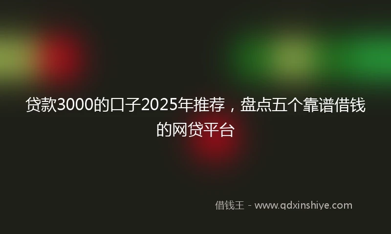 贷款3000的口子2025年推荐，盘点五个靠谱借钱的网贷平台