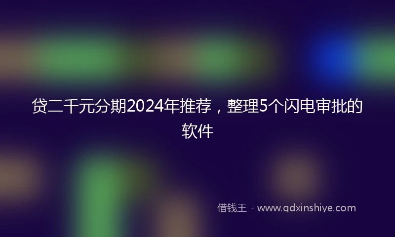 贷二千元分期2024年推荐，整理5个闪电审批的软件