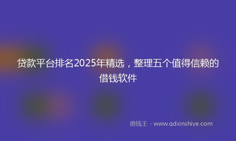 贷款平台排名2025年精选，整理五个值得信赖的借钱软件