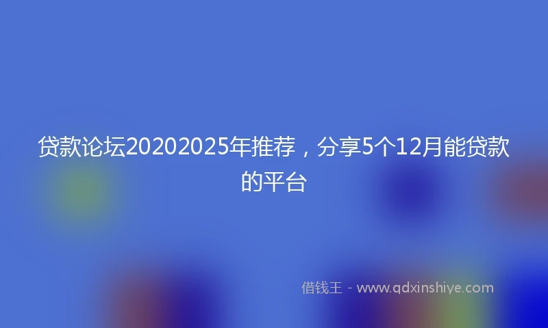 贷款论坛20202025年推荐，分享5个12月能贷款的平台