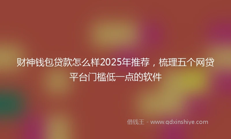 财神钱包贷款怎么样2025年推荐，梳理五个网贷平台门槛低一点的软件