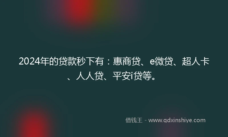 2024年的贷款秒下有：惠商贷、e微贷、超人卡、人人贷、平安i贷等。