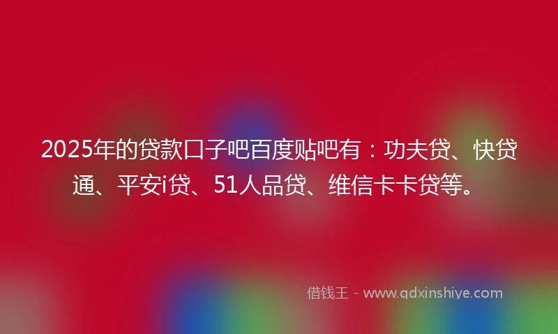 2025年的贷款口子吧百度贴吧有：功夫贷、快贷通、平安i贷、51人品贷、维信卡卡贷等。