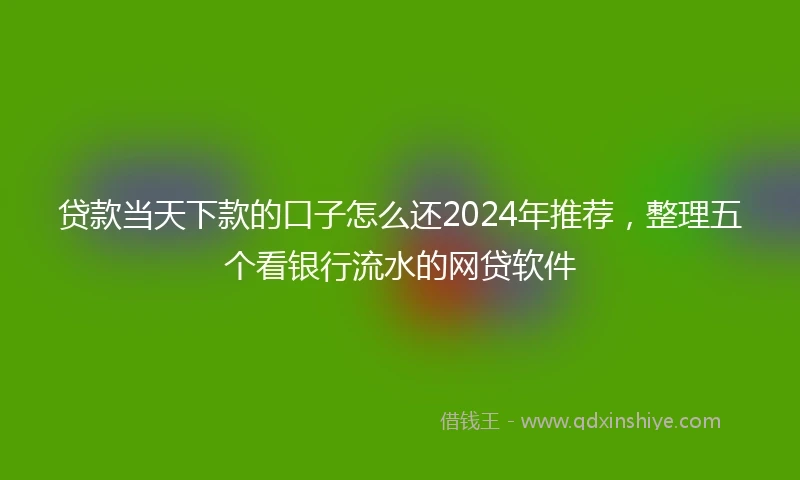 贷款当天下款的口子怎么还2024年推荐，整理五个看银行流水的网贷软件