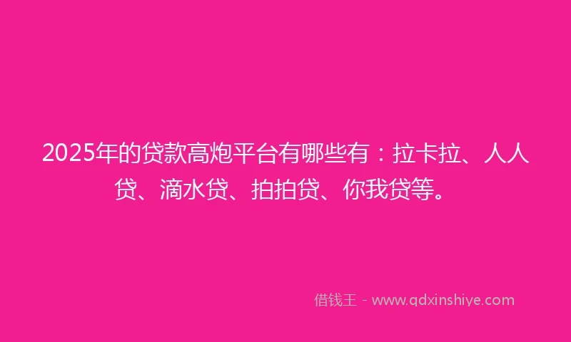 2025年的贷款高炮平台有哪些有：拉卡拉、人人贷、滴水贷、拍拍贷、你我贷等。