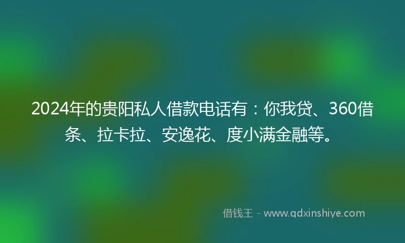 2024年的贵阳私人借款电话有：你我贷、360借条、拉卡拉、安逸花、度小满金融等。