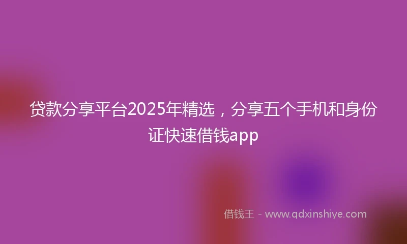 贷款分享平台2025年精选，分享五个手机和身份证快速借钱app